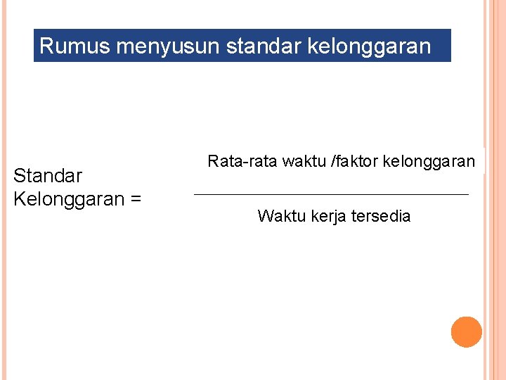Rumus menyusun standar kelonggaran Standar Kelonggaran = Rata-rata waktu /faktor kelonggaran Waktu kerja tersedia
