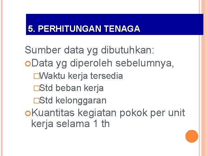 5. PERHITUNGAN TENAGA Sumber data yg dibutuhkan: Data yg diperoleh sebelumnya, �Waktu kerja tersedia