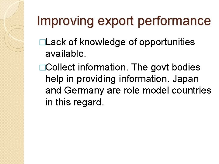 Improving export performance �Lack of knowledge of opportunities available. �Collect information. The govt bodies