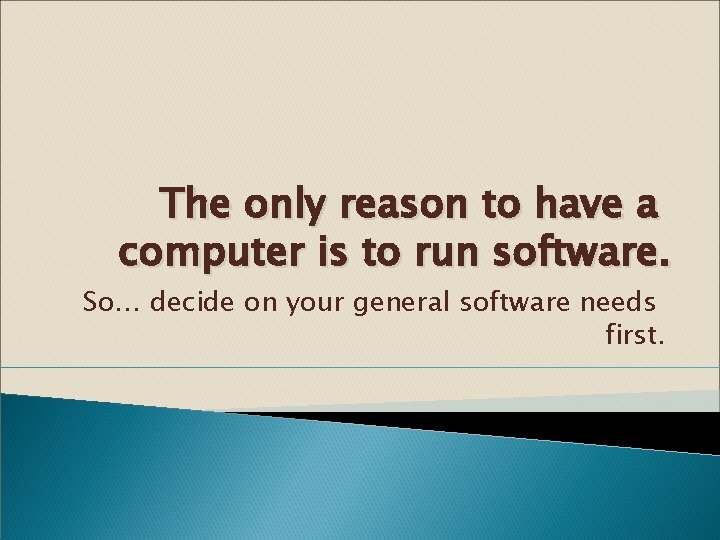The only reason to have a computer is to run software. So… decide on