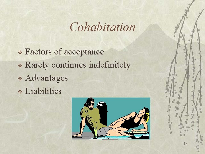 Cohabitation Factors of acceptance v Rarely continues indefinitely v Advantages v Liabilities v 16