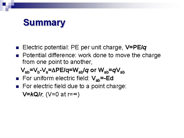 Summary Electric potential: PE per unit charge, V=PE/q n Potential difference: work done to Summary Electric potential: PE per unit charge, V=PE/q n Potential difference: work done to