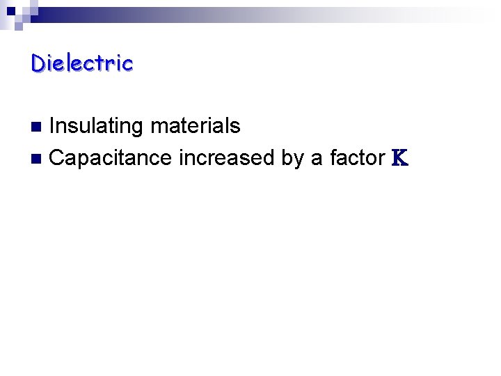 Dielectric Insulating materials n Capacitance increased by a factor K n Dielectric Insulating materials n Capacitance increased by a factor K n