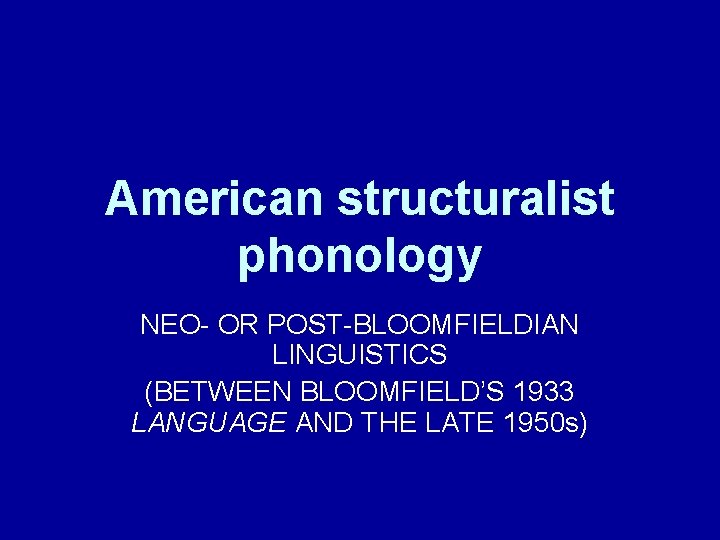 American structuralist phonology NEO- OR POST-BLOOMFIELDIAN LINGUISTICS (BETWEEN BLOOMFIELD’S 1933 LANGUAGE AND THE LATE