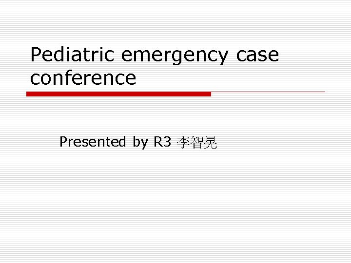 Pediatric emergency case conference Presented by R 3 李智晃 