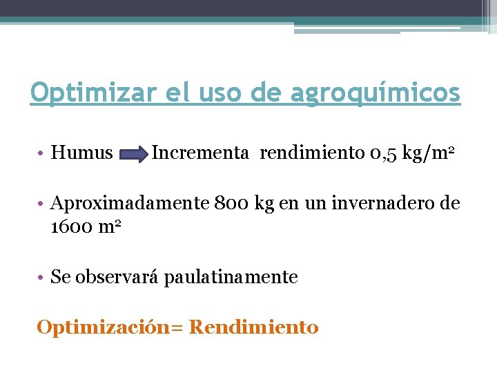 Optimizar el uso de agroquímicos • Humus Incrementa rendimiento 0, 5 kg/m 2 •