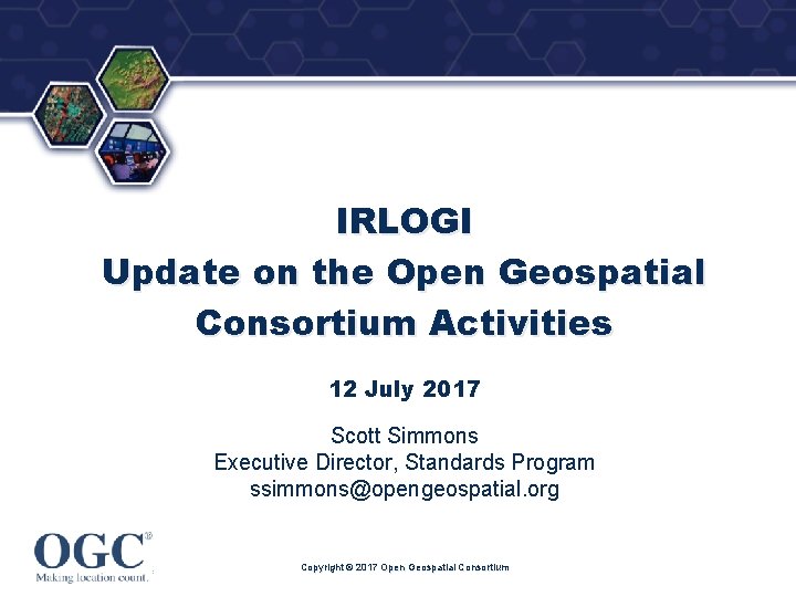 ® IRLOGI Update on the Open Geospatial Consortium Activities 12 July 2017 Scott Simmons