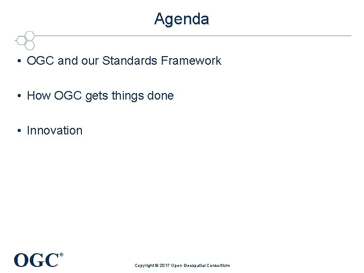 Agenda • OGC and our Standards Framework • How OGC gets things done •