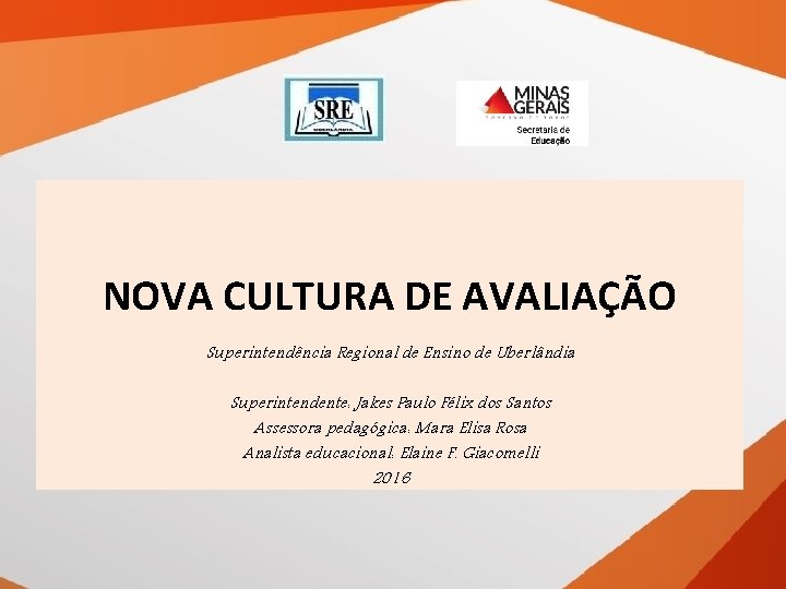 NOVA CULTURA DE AVALIAÇÃO Superintendência Regional de Ensino de Uberlândia Superintendente: Jakes Paulo Félix