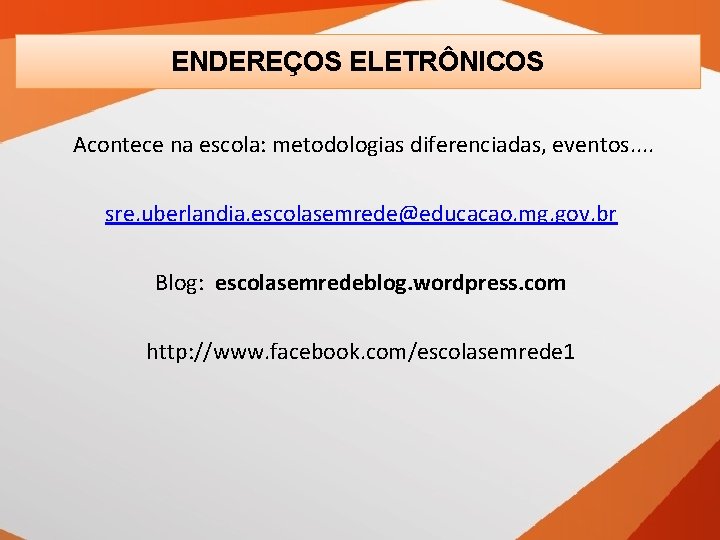 ENDEREÇOS ELETRÔNICOS ENDEREÇOS Acontece na escola: metodologias diferenciadas, eventos. . sre. uberlandia. escolasemrede@educacao. mg.