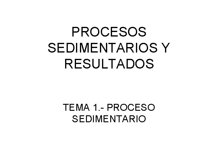PROCESOS SEDIMENTARIOS Y RESULTADOS TEMA 1. - PROCESO SEDIMENTARIO 