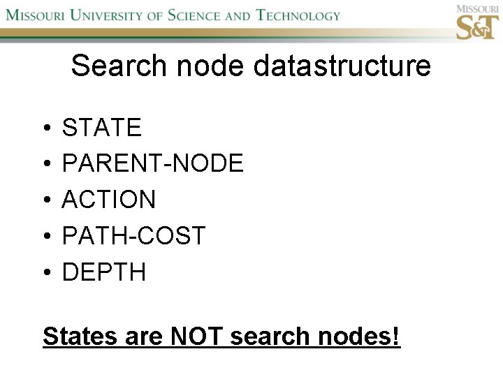 Search node datastructure • • • STATE PARENT-NODE ACTION PATH-COST DEPTH States are NOT