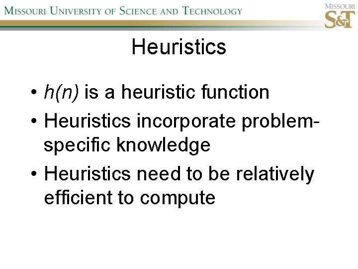 Heuristics • h(n) is a heuristic function • Heuristics incorporate problemspecific knowledge • Heuristics