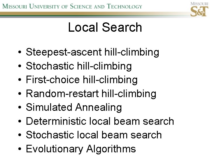 Local Search • • Steepest-ascent hill-climbing Stochastic hill-climbing First-choice hill-climbing Random-restart hill-climbing Simulated Annealing