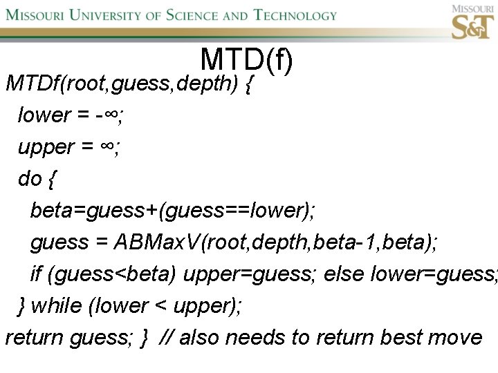 MTD(f) MTDf(root, guess, depth) { lower = -∞; upper = ∞; do { beta=guess+(guess==lower);