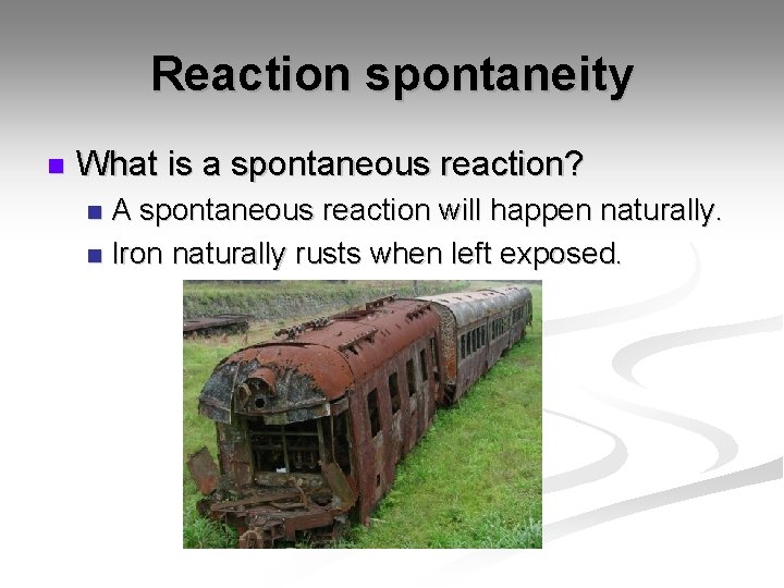 Reaction spontaneity n What is a spontaneous reaction? A spontaneous reaction will happen naturally.