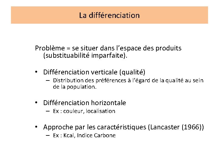 La différenciation Problème = se situer dans l’espace des produits (substituabilité imparfaite). • Différenciation