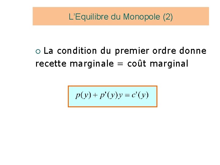 L’Equilibre du Monopole (2) La condition du premier ordre donne recette marginale = coût