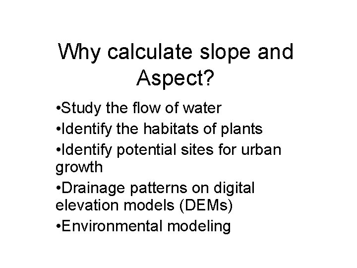 Why calculate slope and Aspect? • Study the flow of water • Identify the