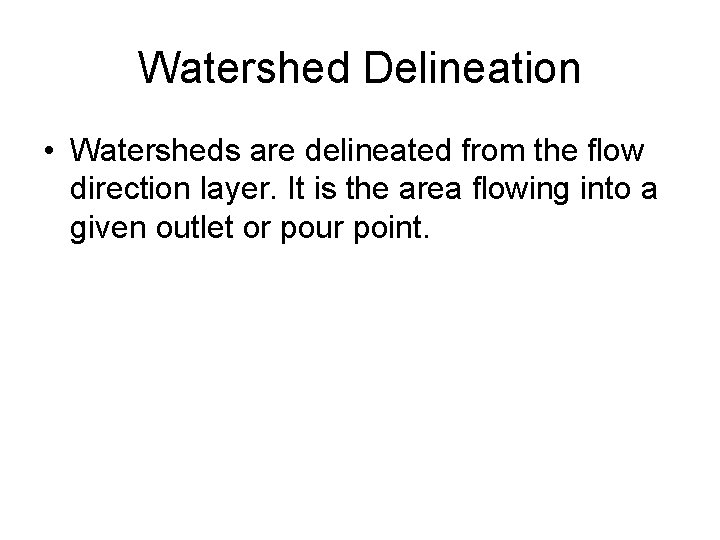 Watershed Delineation • Watersheds are delineated from the flow direction layer. It is the