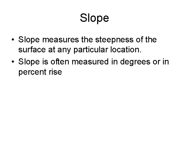 Slope • Slope measures the steepness of the surface at any particular location. •