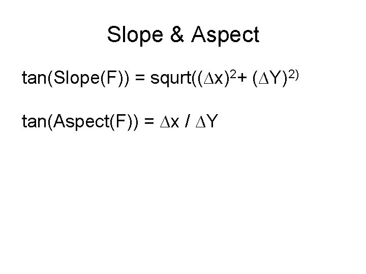 Slope & Aspect tan(Slope(F)) = squrt((∆x)2+ (∆Y)2) tan(Aspect(F)) = ∆x / ∆Y 
