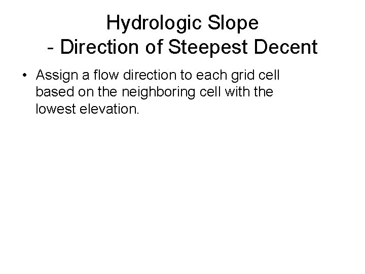 Hydrologic Slope - Direction of Steepest Decent • Assign a flow direction to each