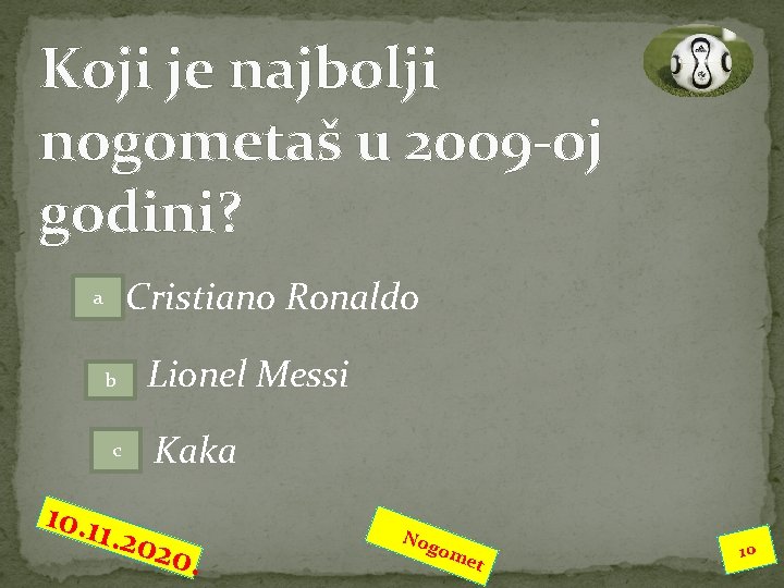 Koji je najbolji nogometaš u 2009 -oj godini? Cristiano Ronaldo a Lionel Messi b Koji je najbolji nogometaš u 2009 -oj godini? Cristiano Ronaldo a Lionel Messi b