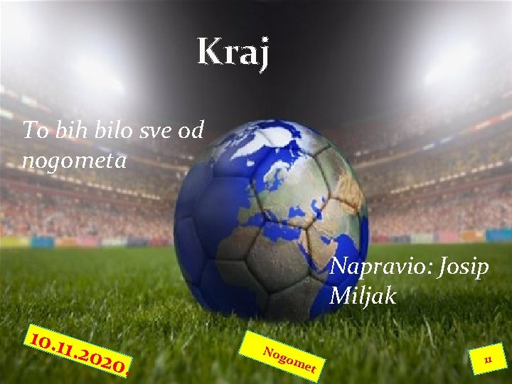 Kraj To bih bilo sve od nogometa Napravio: Josip Miljak 10. 11. 2020. Nog Kraj To bih bilo sve od nogometa Napravio: Josip Miljak 10. 11. 2020. Nog
