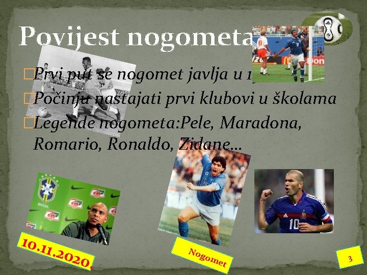 Povijest nogometa �Prvi put se nogomet javlja u 19 st. �Počinju nastajati prvi klubovi Povijest nogometa �Prvi put se nogomet javlja u 19 st. �Počinju nastajati prvi klubovi