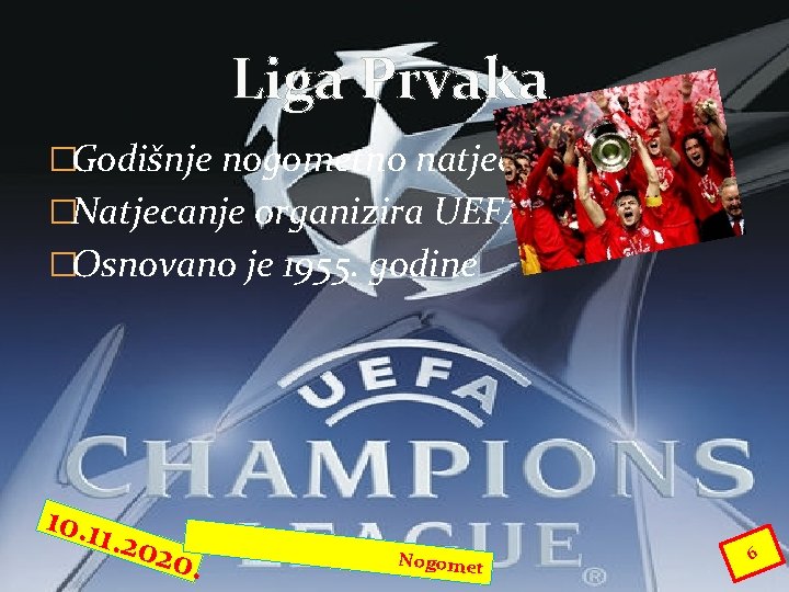 Liga Prvaka �Godišnje nogometno natjecanje �Natjecanje organizira UEFA �Osnovano je 1955. godine 10. 11. Liga Prvaka �Godišnje nogometno natjecanje �Natjecanje organizira UEFA �Osnovano je 1955. godine 10. 11.