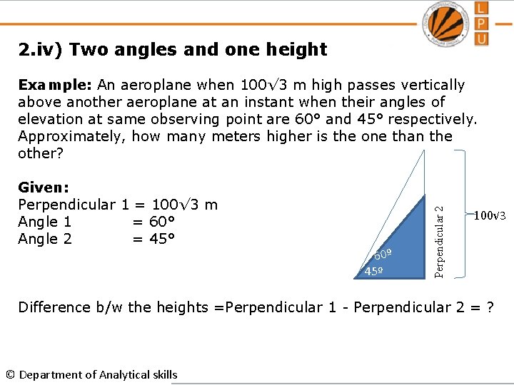 2. iv) Two angles and one height Given: Perpendicular 1 = 100√ 3 m