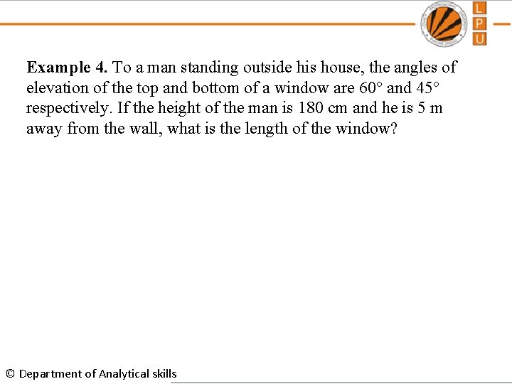 Example 4. To a man standing outside his house, the angles of elevation of