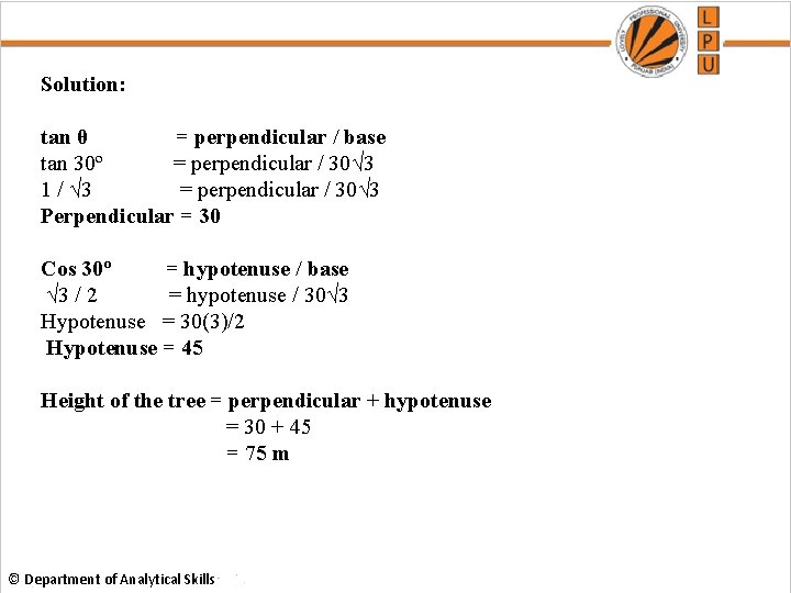 Solution: tan θ = perpendicular / base tan 30º = perpendicular / 30√ 3