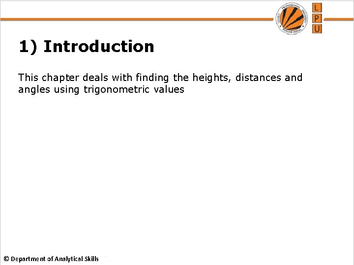 1) Introduction This chapter deals with finding the heights, distances and angles using trigonometric