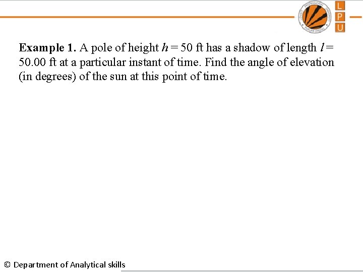 Example 1. A pole of height h = 50 ft has a shadow of