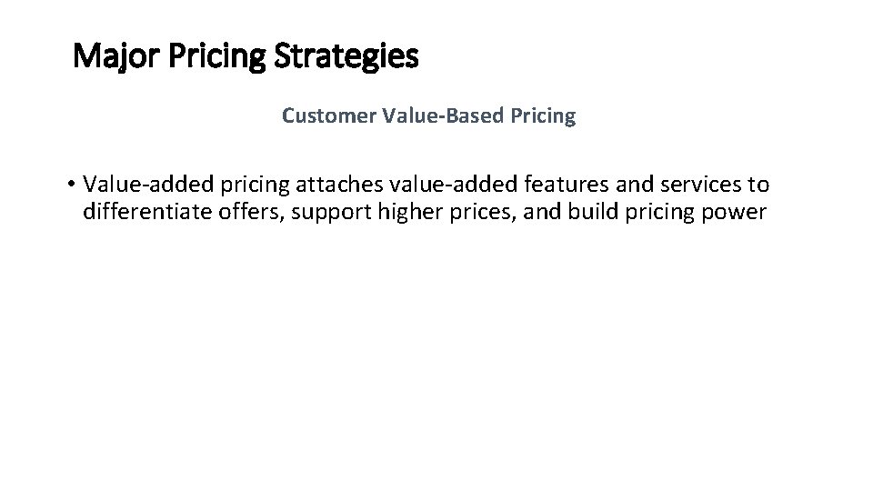 Major Pricing Strategies Customer Value-Based Pricing • Value-added pricing attaches value-added features and services