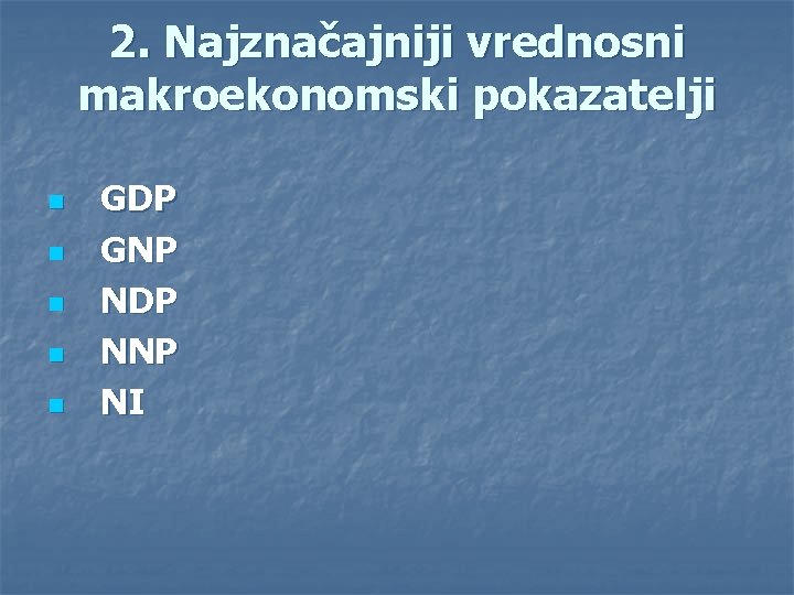 2. Najznačajniji vrednosni makroekonomski pokazatelji n n n GDP GNP NDP NNP NI 