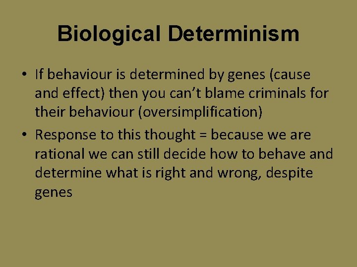 Biological Determinism • If behaviour is determined by genes (cause and effect) then you