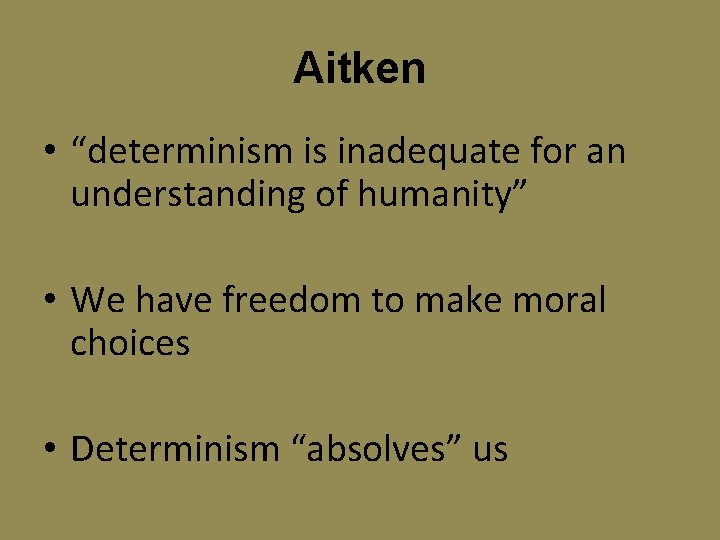 Aitken • “determinism is inadequate for an understanding of humanity” • We have freedom