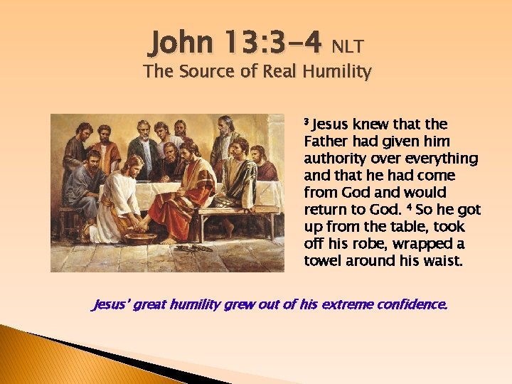John 13: 3 -4 NLT The Source of Real Humility 3 Jesus knew that