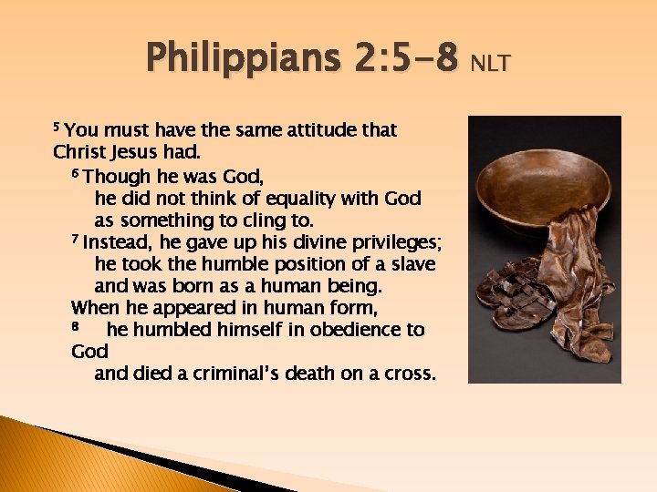 Philippians 2: 5 -8 NLT 5 You must have the same attitude that Christ