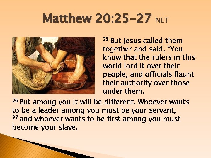 Matthew 20: 25 -27 NLT 25 But 26 But Jesus called them together and