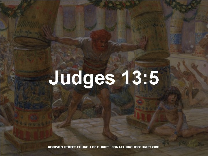 Judges 13: 5 ROBISON STREET CHURCH OF CHRIST- EDNACHURCHOFCHRIST. ORG 