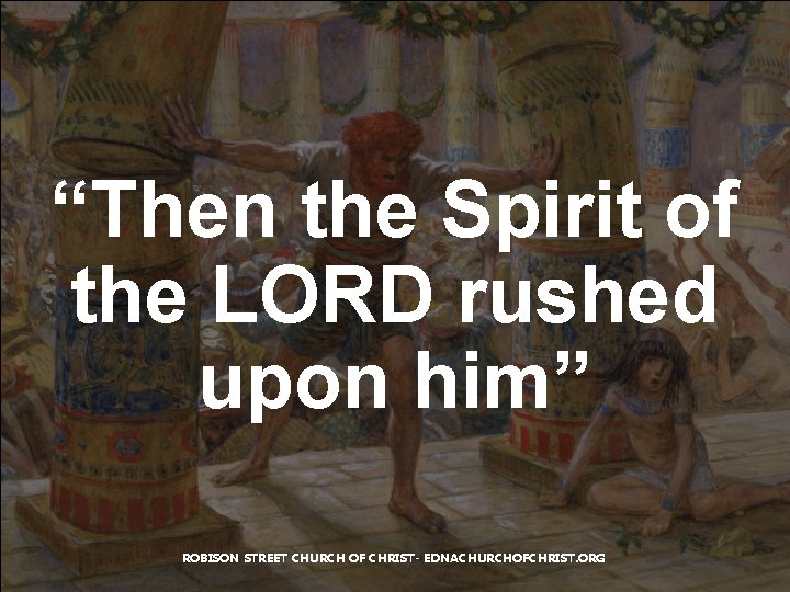 “Then the Spirit of the LORD rushed upon him” ROBISON STREET CHURCH OF CHRIST- “Then the Spirit of the LORD rushed upon him” ROBISON STREET CHURCH OF CHRIST-