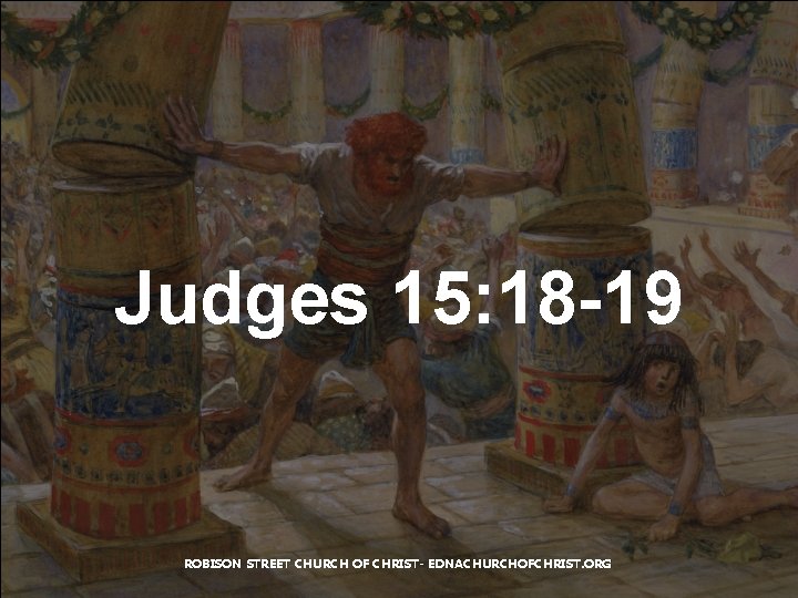 Judges 15: 18 -19 ROBISON STREET CHURCH OF CHRIST- EDNACHURCHOFCHRIST. ORG Judges 15: 18 -19 ROBISON STREET CHURCH OF CHRIST- EDNACHURCHOFCHRIST. ORG