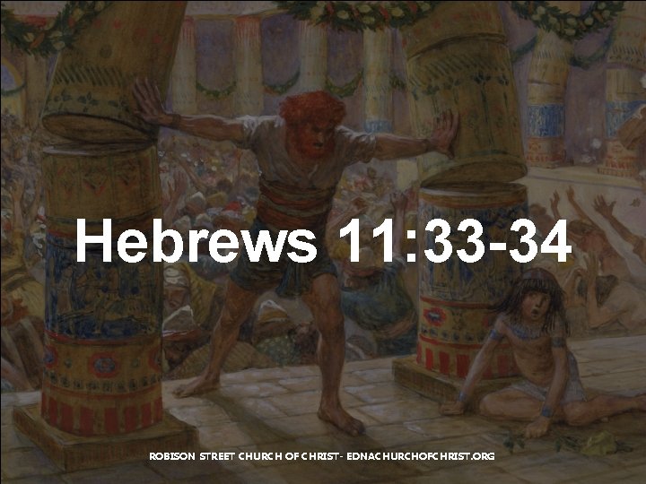 Hebrews 11: 33 -34 ROBISON STREET CHURCH OF CHRIST- EDNACHURCHOFCHRIST. ORG Hebrews 11: 33 -34 ROBISON STREET CHURCH OF CHRIST- EDNACHURCHOFCHRIST. ORG