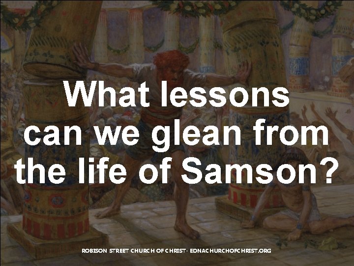 What lessons can we glean from the life of Samson? ROBISON STREET CHURCH OF What lessons can we glean from the life of Samson? ROBISON STREET CHURCH OF