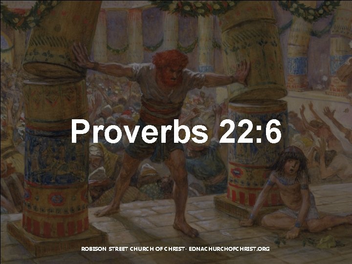 Proverbs 22: 6 ROBISON STREET CHURCH OF CHRIST- EDNACHURCHOFCHRIST. ORG Proverbs 22: 6 ROBISON STREET CHURCH OF CHRIST- EDNACHURCHOFCHRIST. ORG