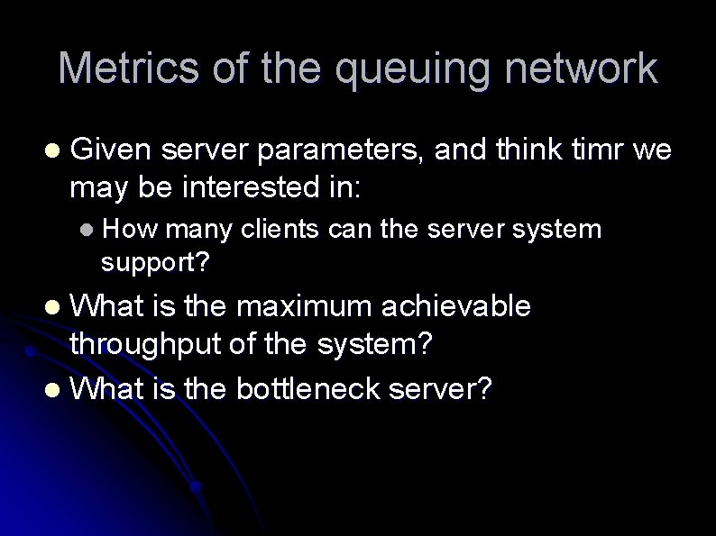 Metrics of the queuing network l Given server parameters, and think timr we may